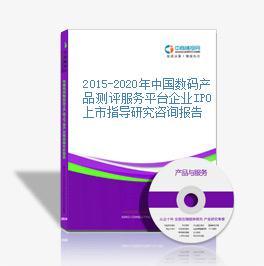 2015-2020年中国数码产品测评服务平台企业IPO上市指导研究咨询报告